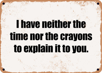 I have neither the time nor the crayons to explain it to you. - Funny Metal Sign