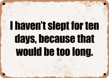 I haven't slept for ten days, because that would be too long. - Funny Metal Sign