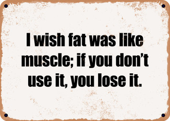 I wish fat was like muscle; if you don't use it, you lose it. - Funny Metal Sign