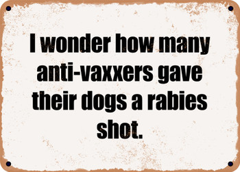 I wonder how many anti-vaxxers gave their dogs a rabies shot. - Funny Metal Sign