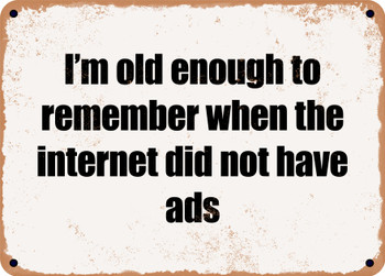 I'm old enough to remember when the internet did not have ads - Funny Metal Sign