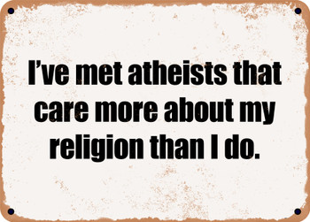 I've met atheists that care more about my religion than I do. - Funny Metal Sign