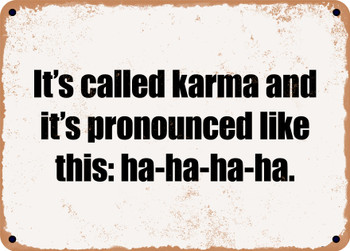 It's called karma and it's pronounced like this: ha-ha-ha-ha. - Funny Metal Sign