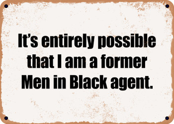 It's entirely possible that I am a former Men in Black agent. - Funny Metal Sign