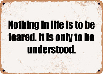Nothing in life is to be feared. It is only to be understood. - Funny Metal Sign