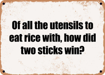 Of all the utensils to eat rice with, how did two sticks win? - Funny Metal Sign