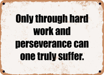 Only through hard work and perseverance can one truly suffer. - Funny Metal Sign