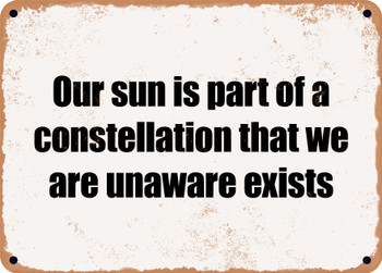 Our sun is part of a constellation that we are unaware exists - Funny Metal Sign