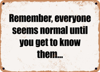 Remember, everyone seems normal until you get to know them... - Funny Metal Sign