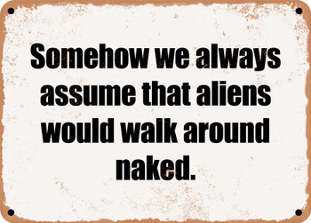 Somehow we always assume that aliens would walk around naked. - Funny Metal Sign