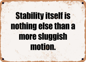 Stability itself is nothing else than a more sluggish motion. - Funny Metal Sign