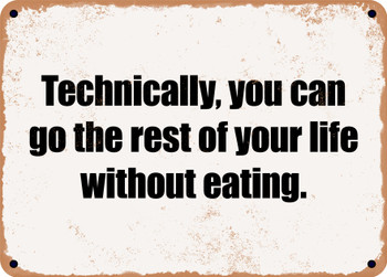 Technically, you can go the rest of your life without eating. - Funny Metal Sign
