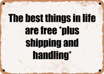 The best things in life are free *plus shipping and handling* - Funny Metal Sign