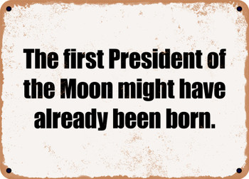 The first President of the Moon might have already been born. - Funny Metal Sign