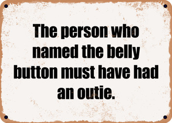 The person who named the belly button must have had an outie. - Funny Metal Sign