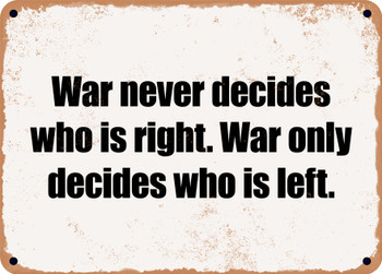 War never decides who is right. War only decides who is left. - Funny Metal Sign