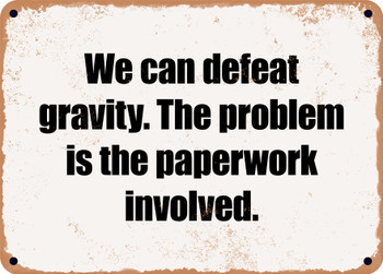 We can defeat gravity. The problem is the paperwork involved. - Funny Metal Sign