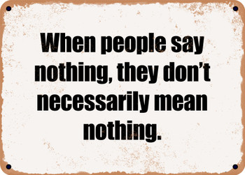 When people say nothing, they don't necessarily mean nothing. - Funny Metal Sign