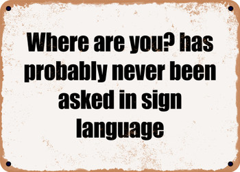 Where are you? has probably never been asked in sign language - Funny Metal Sign