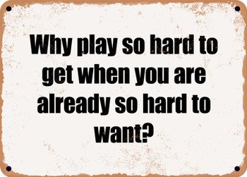 Why play so hard to get when you are already so hard to want? - Funny Metal Sign