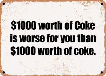 $1000 worth of Coke is worse for you than $1000 worth of coke. - Funny Metal Sign