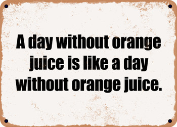 A day without orange juice is like a day without orange juice. - Funny Metal Sign
