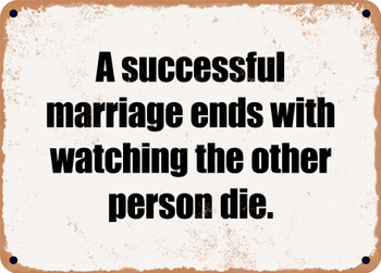 A successful marriage ends with watching the other person die. - Funny Metal Sign
