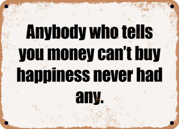 Anybody who tells you money can't buy happiness never had any. - Funny Metal Sign