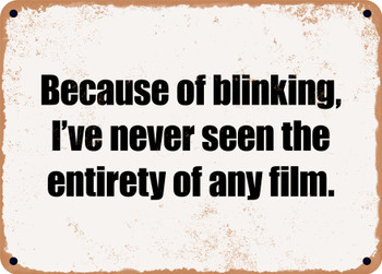 Because of blinking, I've never seen the entirety of any film. - Funny Metal Sign