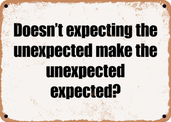 Doesn't expecting the unexpected make the unexpected expected? - Funny Metal Sign