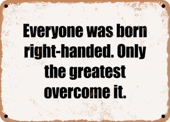 Everyone was born right-handed. Only the greatest overcome it. - Funny Metal Sign