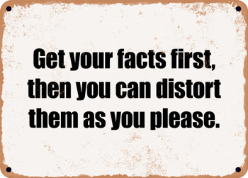 Get your facts first, then you can distort them as you please. - Funny Metal Sign