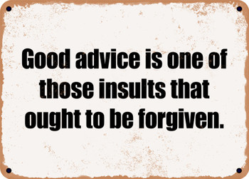 Good advice is one of those insults that ought to be forgiven. - Funny Metal Sign