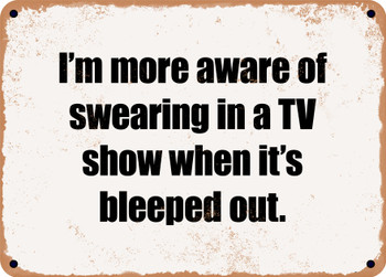 I'm more aware of swearing in a TV show when it's bleeped out. - Funny Metal Sign