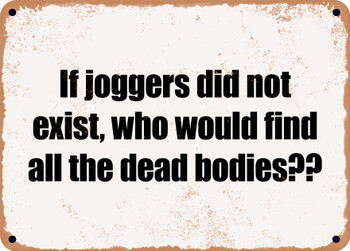 If joggers did not exist, who would find all the dead bodies?? - Funny Metal Sign