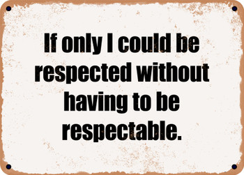 If only I could be respected without having to be respectable. - Funny Metal Sign