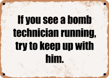 If you see a bomb technician running, try to keep up with him. - Funny Metal Sign