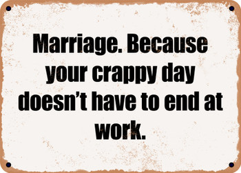 Marriage. Because your crappy day doesn't have to end at work. - Funny Metal Sign