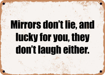 Mirrors don't lie, and lucky for you, they don't laugh either. - Funny Metal Sign