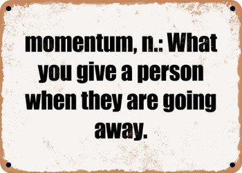 momentum, n.: What you give a person when they are going away. - Funny Metal Sign
