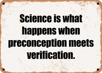 Science is what happens when preconception meets verification. - Funny Metal Sign