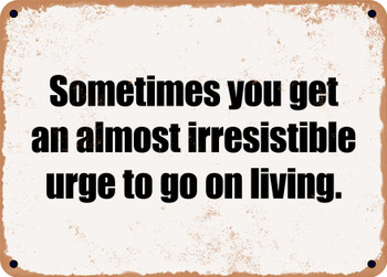 Sometimes you get an almost irresistible urge to go on living. - Funny Metal Sign