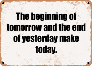 The beginning of tomorrow and the end of yesterday make today. - Funny Metal Sign