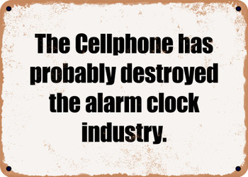 The Cellphone has probably destroyed the alarm clock industry. - Funny Metal Sign
