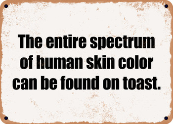 The entire spectrum of human skin color can be found on toast. - Funny Metal Sign