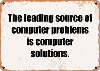 The leading source of computer problems is computer solutions. - Funny Metal Sign