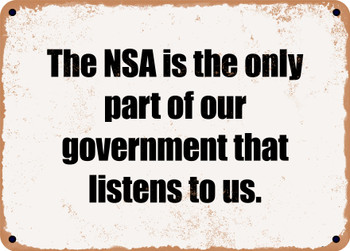 The NSA is the only part of our government that listens to us. - Funny Metal Sign