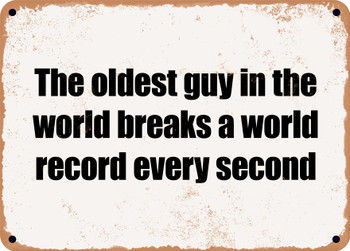 The oldest guy in the world breaks a world record every second - Funny Metal Sign