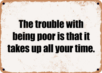The trouble with being poor is that it takes up all your time. - Funny Metal Sign