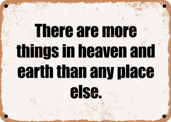 There are more things in heaven and earth than any place else. - Funny Metal Sign